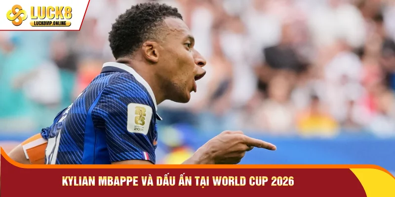 Kylian Mbappe và dấu ấn tại World Cup 2026